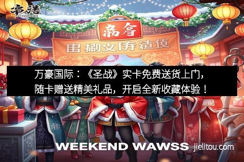 万豪国际：《圣战》实卡免费送货上门，随卡赠送精美礼品，开启全新收藏体验！
