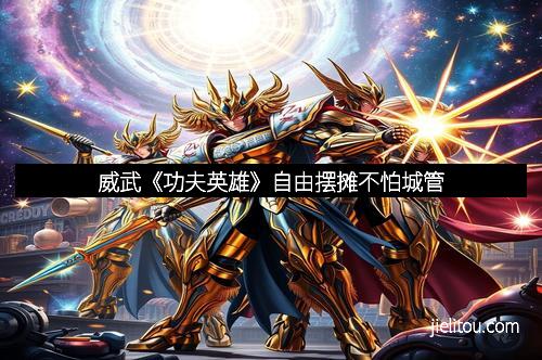 威武《功夫英雄》自由摆摊不怕城管