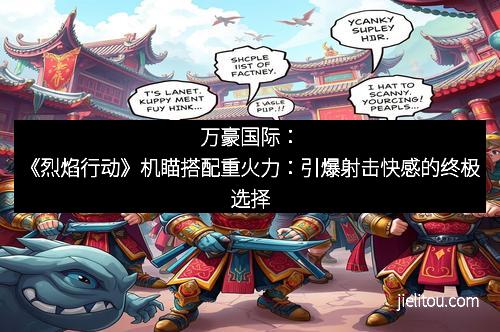 万豪国际：《烈焰行动》机瞄搭配重火力：引爆射击快感的终极选择