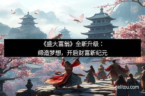 《盛大富翁》全新升级：缔造梦想，开启财富新纪元